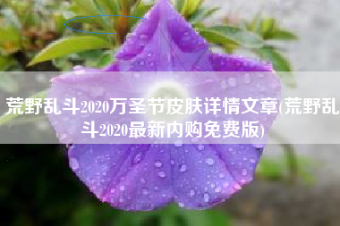 荒野乱斗2020万圣节皮肤详情文章(荒野乱斗2020最新内购免费版)