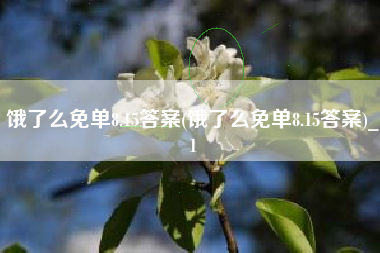 饿了么免单8.15答案(饿了么免单8.15答案)_1