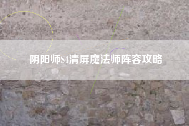 阴阳师S4清屏魔法师阵容攻略