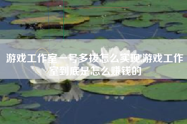 游戏工作室一号多拨怎么实现,游戏工作室到底是怎么赚钱的