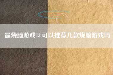 最烧脑游戏13,可以推荐几款烧脑游戏吗