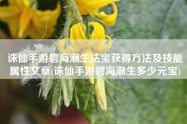 诛仙手游碧海潮生法宝获得方法及技能属性文章(诛仙手游碧海潮生多少元宝)