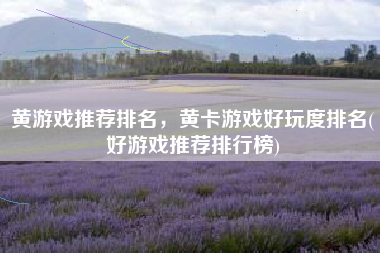 黄游戏推荐排名，黄卡游戏好玩度排名(好游戏推荐排行榜)