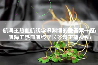 航海王热血航线学识渊博的她答案一览(航海王热血航线学长冬哥主播视频)