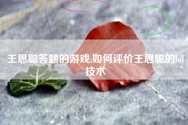 王思聪答题的游戏,如何评价王思聪的lol技术