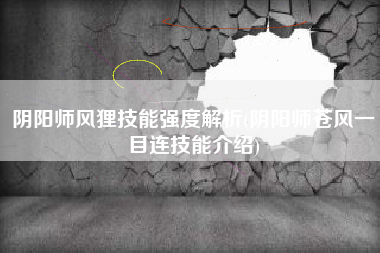 阴阳师风狸技能强度解析(阴阳师苍风一目连技能介绍)