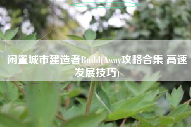 闲置城市建造者Build(Away攻略合集 高速发展技巧)