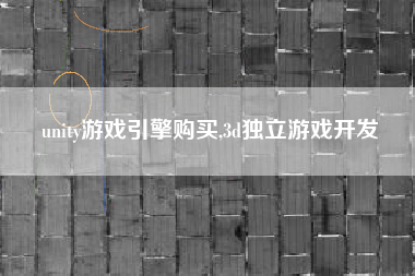 unity游戏引擎购买,3d独立游戏开发