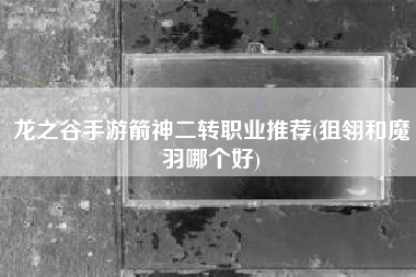 龙之谷手游箭神二转职业推荐(狙翎和魔羽哪个好)