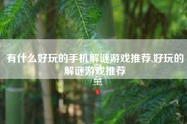 有什么好玩的手机解谜游戏推荐,好玩的解谜游戏推荐