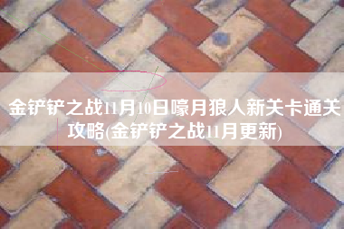 金铲铲之战11月10日嚎月狼人新关卡通关攻略(金铲铲之战11月更新)