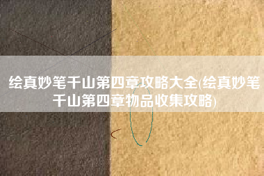 绘真妙笔千山第四章攻略大全(绘真妙笔千山第四章物品收集攻略)