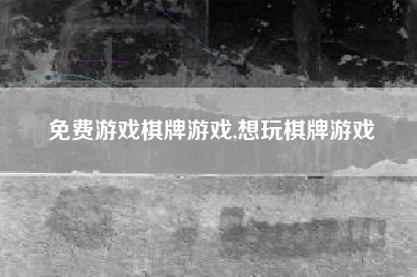免费游戏棋牌游戏,想玩棋牌游戏