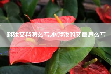 游戏文档怎么写,小游戏的文章怎么写
