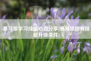 赛马娘学习技能心得分享(赛马娘固有技能升级条件)