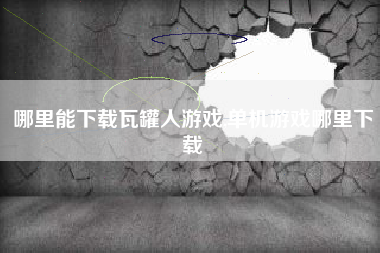 哪里能下载瓦罐人游戏,单机游戏哪里下载