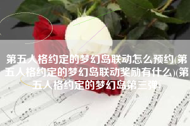 第五人格约定的梦幻岛联动怎么预约(第五人格约定的梦幻岛联动奖励有什么)(第五人格约定的梦幻岛第三弹)