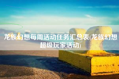 龙族幻想每周活动任务汇总表(龙族幻想超级玩家活动)