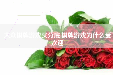 大众棋牌游戏买分底,棋牌游戏为什么受欢迎