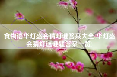 食物语华灯盛会猜灯谜答案大全(华灯盛会猜灯谜谜题答案一览)