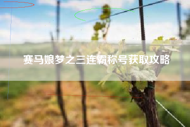 赛马娘梦之三连霸称号获取攻略