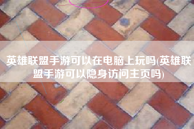 英雄联盟手游可以在电脑上玩吗(英雄联盟手游可以隐身访问主页吗)