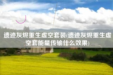 遗迹灰烬重生虚空套装(遗迹灰烬重生虚空套能量传输什么效果)