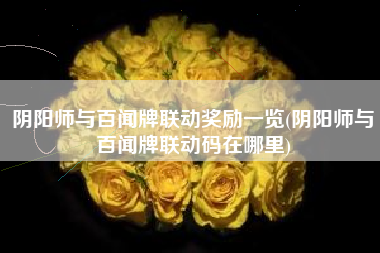 阴阳师与百闻牌联动奖励一览(阴阳师与百闻牌联动码在哪里)