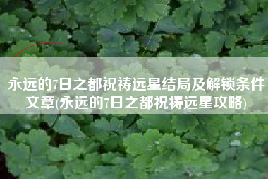 永远的7日之都祝祷远星结局及解锁条件文章(永远的7日之都祝祷远星攻略)