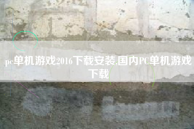 pc单机游戏2016下载安装,国内PC单机游戏下载