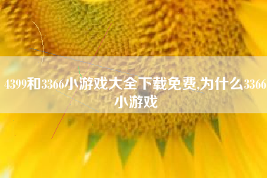 4399和3366小游戏大全下载免费,为什么3366小游戏