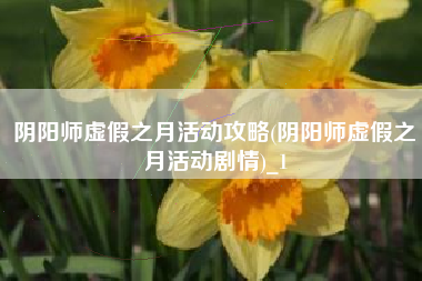 阴阳师虚假之月活动攻略(阴阳师虚假之月活动剧情)_1