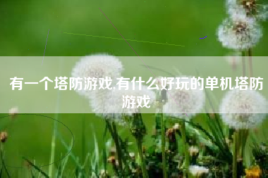 有一个塔防游戏,有什么好玩的单机塔防游戏