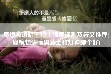 魔镜物语暗黑骑士强度评测及符文推荐(魔镜物语暗黑骑士和灯神哪个好)