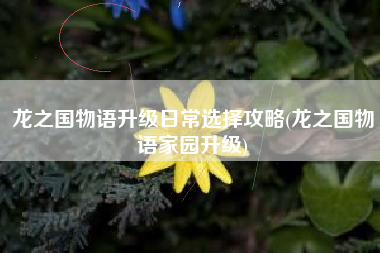 龙之国物语升级日常选择攻略(龙之国物语家园升级)
