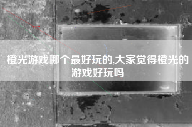 橙光游戏哪个最好玩的,大家觉得橙光的游戏好玩吗