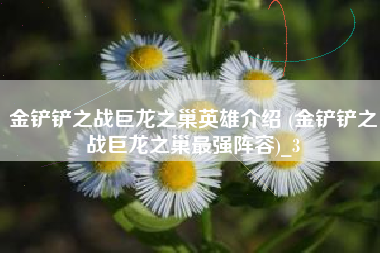 金铲铲之战巨龙之巢英雄介绍 (金铲铲之战巨龙之巢最强阵容)_3