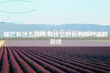 蜂芒有什么游戏,有什么好玩的即时战略游戏