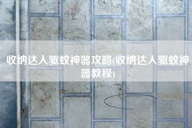 收纳达人驱蚊神器攻略(收纳达人驱蚊神器教程)