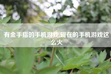有金手指的手机游戏,现在的手机游戏这么火