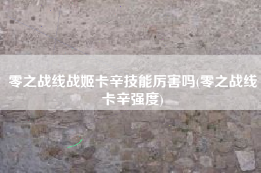 零之战线战姬卡辛技能厉害吗(零之战线卡辛强度)