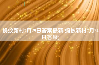 蚂蚁新村7月29日答案最新(蚂蚁新村7月24日答案)