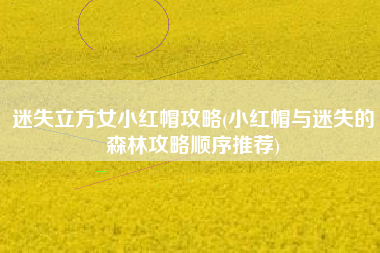 迷失立方女小红帽攻略(小红帽与迷失的森林攻略顺序推荐)