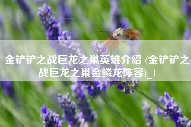 金铲铲之战巨龙之巢英雄介绍 (金铲铲之战巨龙之巢金鳞龙阵容)_1