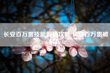 长安百万贯技能解锁攻略(长安百万贯破解版)
