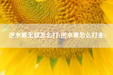 逆水寒无敌怎么打(逆水寒怎么打金)