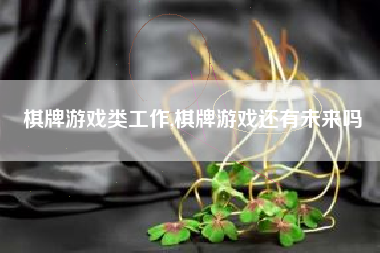 棋牌游戏类工作,棋牌游戏还有未来吗
