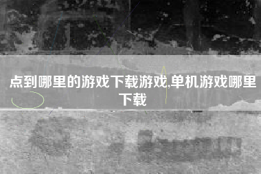 点到哪里的游戏下载游戏,单机游戏哪里下载