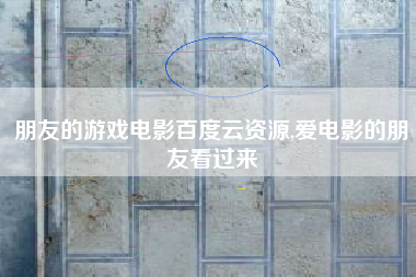 朋友的游戏电影百度云资源,爱电影的朋友看过来