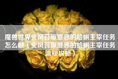 魔兽世界北风苔原罪恶的蛤蜊主宰任务怎么做（北风苔原罪恶的蛤蜊主宰任务流程攻略）